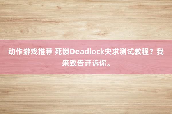 动作游戏推荐 死锁Deadlock央求测试教程？我来致告讦诉你。