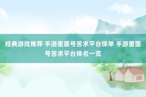 经典游戏推荐 手游里面号苦求平台保举 手游里面号苦求平台排名一览