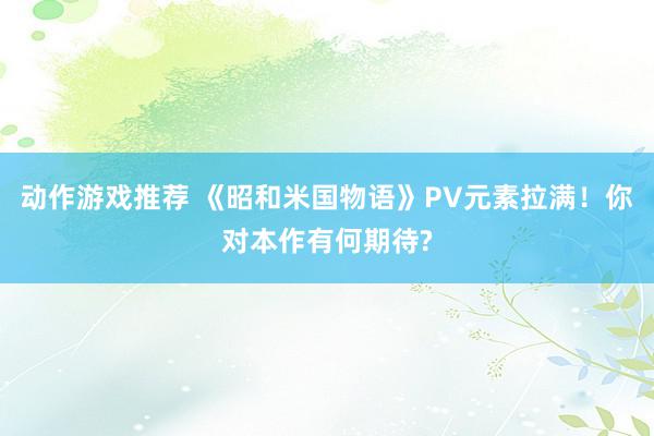 动作游戏推荐 《昭和米国物语》PV元素拉满！你对本作有何期待?