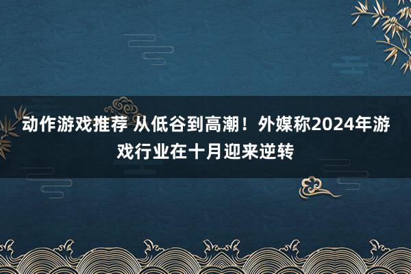 动作游戏推荐 从低谷到高潮！外媒称2024年游戏行业在十月迎来逆转