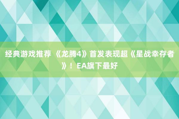 经典游戏推荐 《龙腾4》首发表现超《星战幸存者》！EA旗下最好