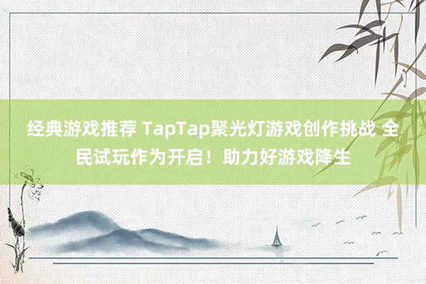 经典游戏推荐 TapTap聚光灯游戏创作挑战 全民试玩作为开启！助力好游戏降生