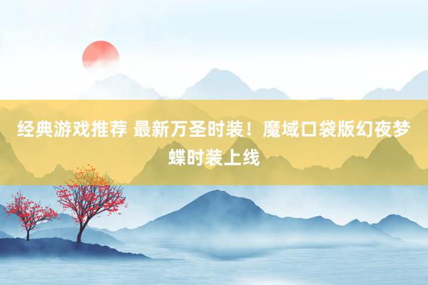 经典游戏推荐 最新万圣时装！魔域口袋版幻夜梦蝶时装上线