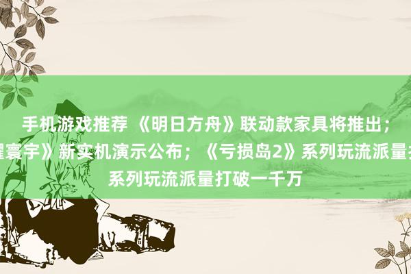 手机游戏推荐 《明日方舟》联动款家具将推出；《王者荣耀寰宇》新实机演示公布；《亏损岛2》系列玩流派量