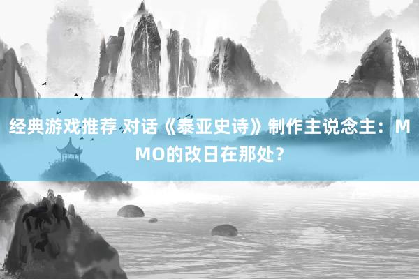 经典游戏推荐 对话《泰亚史诗》制作主说念主：MMO的改日在那处？