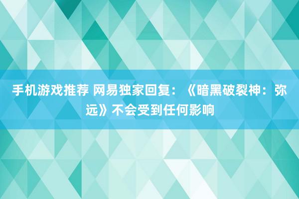 手机游戏推荐 网易独家回复：《暗黑破裂神：弥远》不会受到任何影响