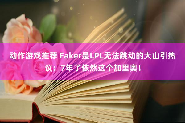 动作游戏推荐 Faker是LPL无法跳动的大山引热议：7年了依然这个加里奥！