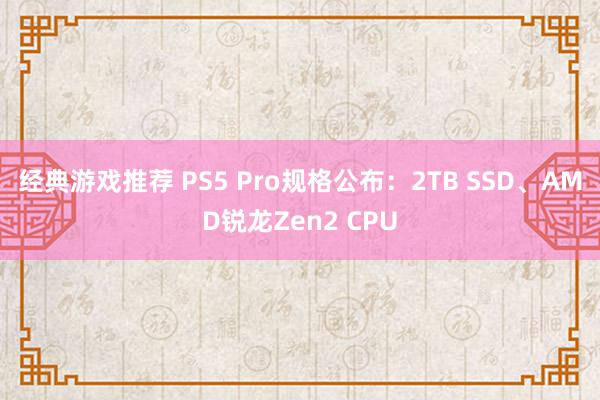 经典游戏推荐 PS5 Pro规格公布：2TB SSD、AMD锐龙Zen2 CPU