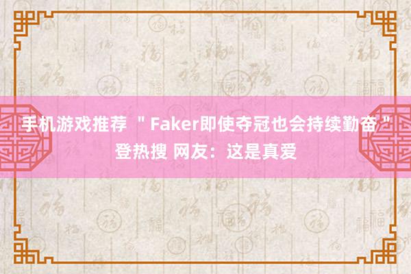 手机游戏推荐 ＂Faker即使夺冠也会持续勤奋＂登热搜 网友：这是真爱