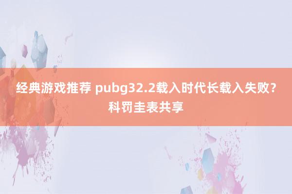 经典游戏推荐 pubg32.2载入时代长载入失败？科罚圭表共享