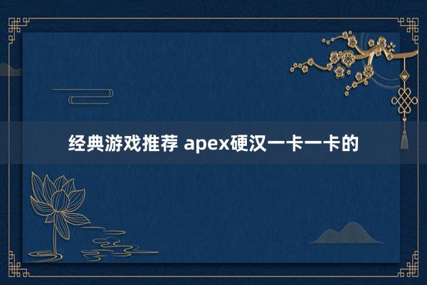 经典游戏推荐 apex硬汉一卡一卡的