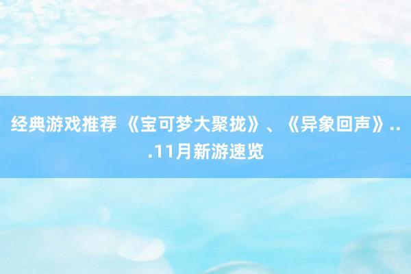 经典游戏推荐 《宝可梦大聚拢》、《异象回声》...11月新游速览