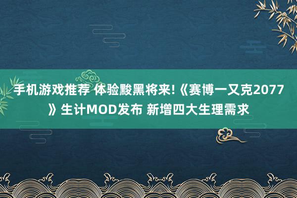 手机游戏推荐 体验黢黑将来!《赛博一又克2077》生计MOD发布 新增四大生理需求