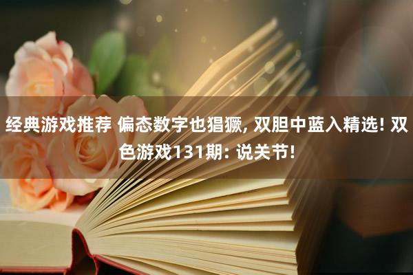 经典游戏推荐 偏态数字也猖獗, 双胆中蓝入精选! 双色游戏131期: 说关节!