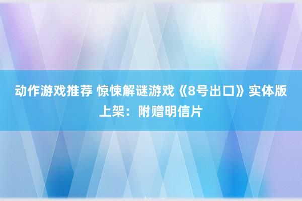 动作游戏推荐 惊悚解谜游戏《8号出口》实体版上架：附赠明信片