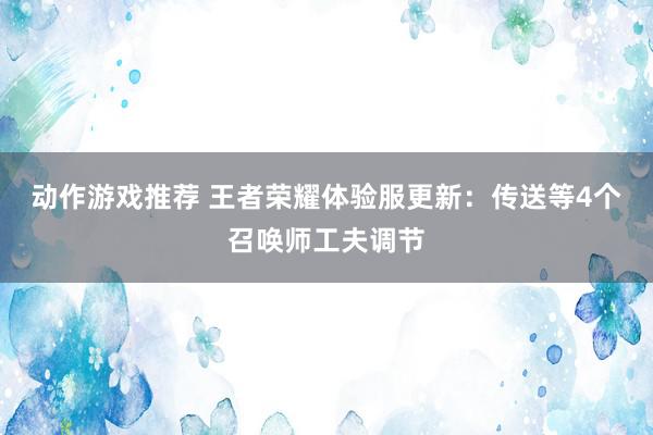 动作游戏推荐 王者荣耀体验服更新：传送等4个召唤师工夫调节