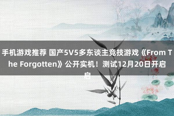 手机游戏推荐 国产5V5多东谈主竞技游戏《From The Forgotten》公开实机！测试12月