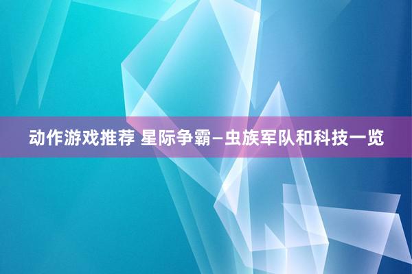 动作游戏推荐 星际争霸—虫族军队和科技一览