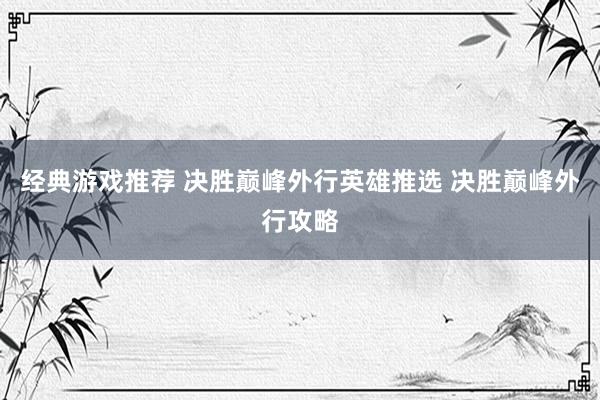 经典游戏推荐 决胜巅峰外行英雄推选 决胜巅峰外行攻略