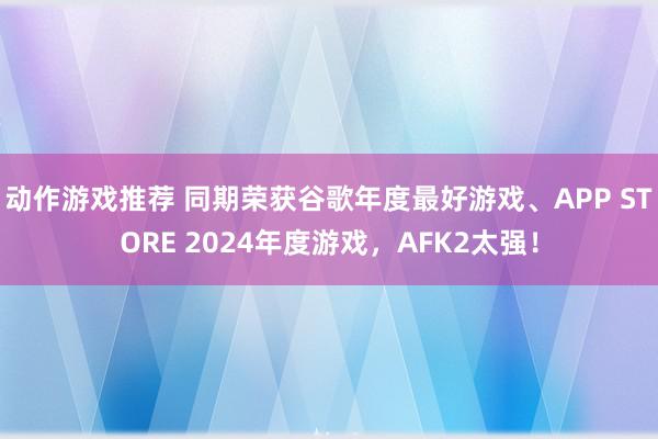 动作游戏推荐 同期荣获谷歌年度最好游戏、APP STORE 2024年度游戏，AFK2太强！