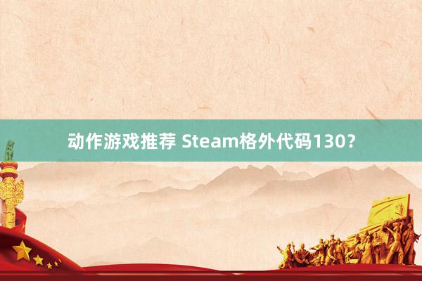 动作游戏推荐 Steam格外代码130？