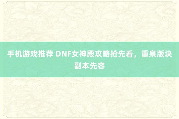 手机游戏推荐 DNF女神殿攻略抢先看，重泉版块副本先容