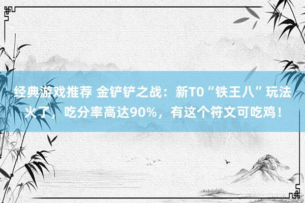 经典游戏推荐 金铲铲之战：新T0“铁王八”玩法火了，吃分率高达90%，有这个符文可吃鸡！