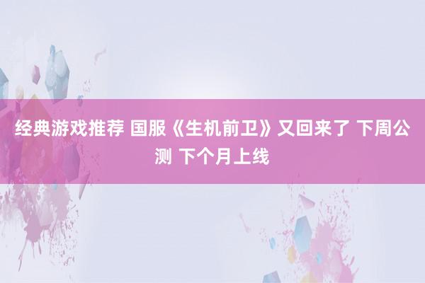 经典游戏推荐 国服《生机前卫》又回来了 下周公测 下个月上线