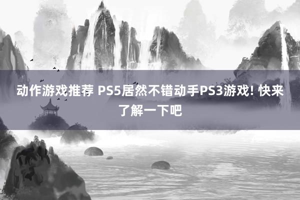 动作游戏推荐 PS5居然不错动手PS3游戏! 快来了解一下吧