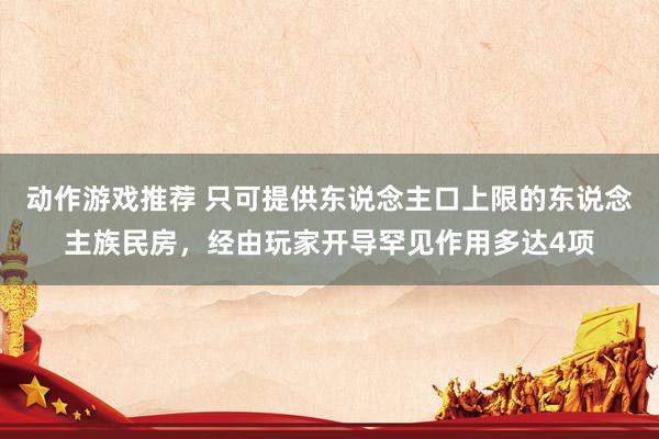 动作游戏推荐 只可提供东说念主口上限的东说念主族民房，经由玩家开导罕见作用多达4项