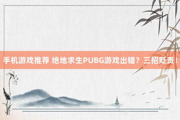 手机游戏推荐 绝地求生PUBG游戏出错？三招贬责！