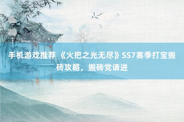 手机游戏推荐 《火把之光无尽》SS7赛季打宝搬砖攻略，搬砖党请进