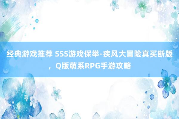 经典游戏推荐 SSS游戏保举-疾风大冒险真买断版，Q版萌系RPG手游攻略