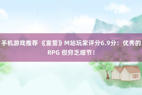 手机游戏推荐 《宣誓》M站玩家评分6.9分：优秀的RPG 但穷乏细节！