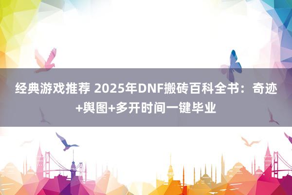 经典游戏推荐 2025年DNF搬砖百科全书：奇迹+舆图+多开时间一键毕业