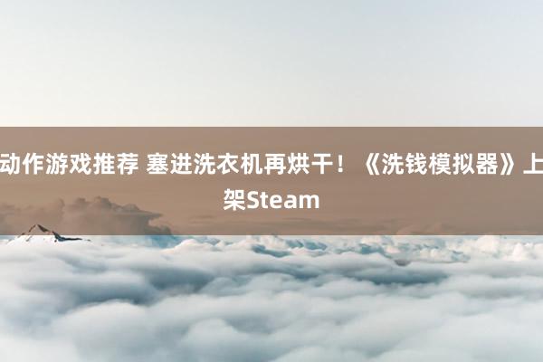 动作游戏推荐 塞进洗衣机再烘干！《洗钱模拟器》上架Steam