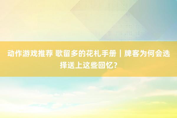 动作游戏推荐 歌留多的花札手册｜牌客为何会选择送上这些回忆？