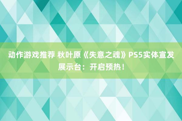 动作游戏推荐 秋叶原《失意之魂》PS5实体宣发展示台：开启预热！