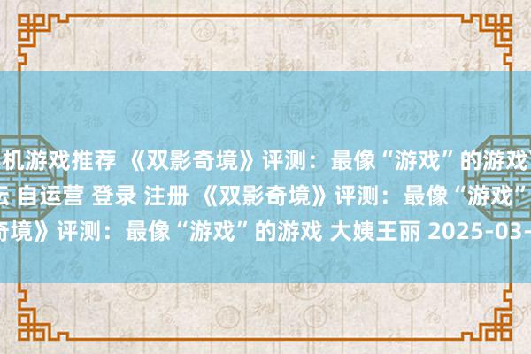 手机游戏推荐 《双影奇境》评测：最像“游戏”的游戏\＂/> 主站 商城 论坛 自运营 登录 注册 《双影奇境》评测：最像“游戏”的游戏 大姨王丽 2025-03-05 ...