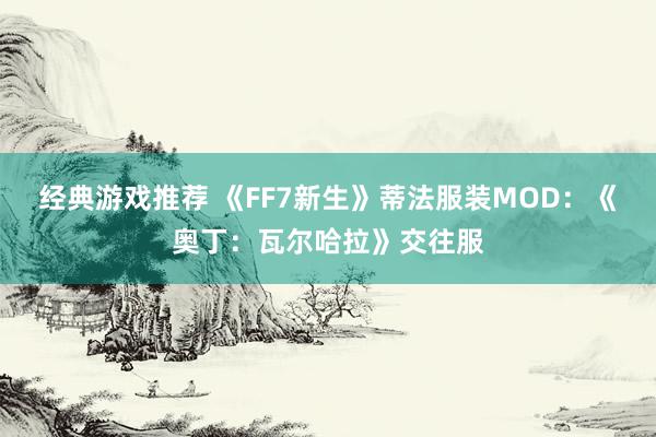 经典游戏推荐 《FF7新生》蒂法服装MOD：《奥丁：瓦尔哈拉》交往服