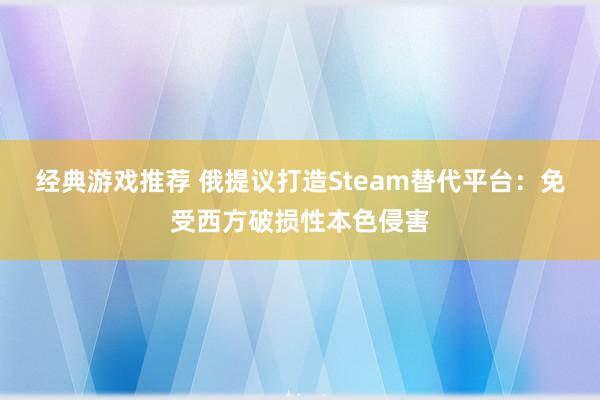 经典游戏推荐 俄提议打造Steam替代平台：免受西方破损性本色侵害