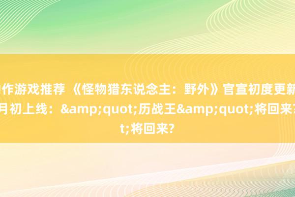 动作游戏推荐 《怪物猎东说念主：野外》官宣初度更新4月初上线：&quot;历战王&q